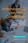 Understanding University Committees : How to Manage and Participate Constructively in Institutional Governance - eBook