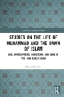 Studies on the Life of Muhammad and the Dawn of Islam : Idol Worshippers, Christians and Jews in Pre- and Early Islam - eBook