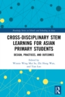 Cross-disciplinary STEM Learning for Asian Primary Students : Design, Practices, and Outcomes - eBook