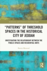 "Patterns" of Threshold Spaces in the Historical City of Jeddah : Investigating the Relationship Between the Public Spaces and Residential Units - eBook