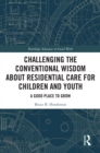Challenging the Conventional Wisdom about Residential Care for Children and Youth : A Good Place to Grow - eBook