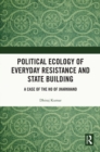 Political Ecology of Everyday Resistance and State Building : A Case of the Ho of Jharkhand - eBook