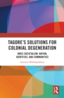 Tagore's Solutions for Colonial Degeneration : Indic Societalism, Nation, Identities, and Communities - eBook