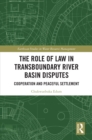 The Role of Law in Transboundary River Basin Disputes : Cooperation and Peaceful Settlement - eBook