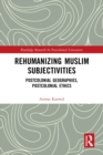 Rehumanizing Muslim Subjectivities : Postcolonial Geographies, Postcolonial Ethics - eBook