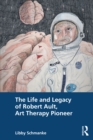 The Life and Legacy of Robert Ault, Art Therapy Pioneer - eBook