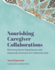 Nourishing Caregiver Collaborations : Elevating Home Experiences and Classroom Practices for Collective Care - eBook