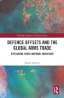 Defence Offsets and the Global Arms Trade : Explaining Cross-National Variations - eBook