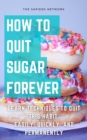 How To Quit Sugar Forever: Learn Techniques To Quit This Habit Easily, Quickly, And Permanently - eBook