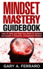 Mindset Mastery Guidebook: How To Wire and Train Your Brain To Achieve and Sustain A Powerful, Unstoppable Mindset. - eBook
