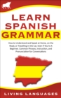 Learn Spanish Grammar: How to Understand and Speak at Home, on the Road, or Traveling in the Car, Even If You're a Beginner. Common Phrases, Instruction, and Pronunciation for Conversations - eBook