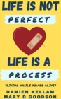 Life Is Not Perfect; It's A Process : Living While You Are Yet Alive - Book