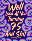 Well Look at You Turning 75 and Shit : Coloring Books for Adults, 75th Birthday Gift for Mom, Sarcasm Quotes - Book