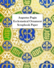 Augustus Pugin Ecclesiastical Ornament Scrapbook Paper : 20 Sheets: One-Sided Decorative Paper - Book