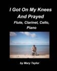 I Got Down On My Knees And Prayed Flute, Clarinet, Cello, Piano : Flute Clarinet, Cello Piano, Religious, Chords Church Band Praise Worship - Book