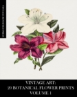 Vintage Art : 20 Botanical Flower Prints Volume 1: Ephemera for Framing or Art and Craft Projects - Book