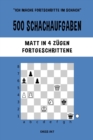 500 Schachaufgaben, Matt in 4 Z?gen, Fortgeschrittene : L?sen Sie Schachprobleme und verbessern Sie Ihre taktischen F?higkeiten! - Book