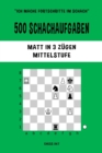 500 Schachaufgaben, Matt in 3 Z?gen, Mittelstufe : L?sen Sie Schachprobleme und verbessern Sie Ihre taktischen F?higkeiten! - Book