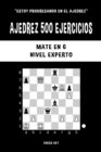 Ajedrez 500 ejercicios, Mate en 6, Nivel Experto : Resuelve problemas de ajedrez y mejora tus habilidades t?cticas - Book