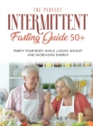 The Perfect Intermittent Fasting Guide 50+ : Purify your Body while Losing Weight and Increasing Energy - Book
