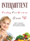 Intermittent Fasting for Women Over 50 : Purify your Body while Losing Weight and Increasing Energy - Book