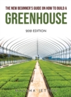 The New Beginner's Guide on How to Build a Greenhouse : 2021 Edition - Book