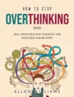 How to Stop Overthinking 2021 : Heal from negative thoughts and emotions and be happy - Book