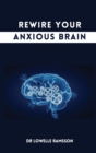 Rewire Your Anxious Brain : How to calm states of anxiety with simple exercises - Book