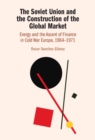 The Soviet Union and the Construction of the Global Market : Energy and the Ascent of Finance in Cold War Europe, 1964-1971 - eBook