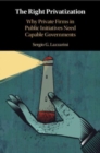 The Right Privatization : Why Private Firms in Public Initiatives Need Capable Governments - Book