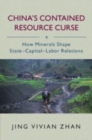 China's Contained Resource Curse : How Minerals Shape State-Capital-Labor Relations - Book