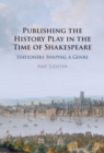Publishing the History Play in the Time of Shakespeare : Stationers Shaping a Genre - eBook