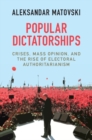 Popular Dictatorships : Crises, Mass Opinion, and the Rise of Electoral Authoritarianism - eBook