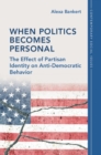 When Politics Becomes Personal : The Effect of Partisan Identity on Anti-Democratic Behavior - eBook