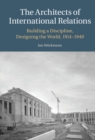 The Architects of International Relations : Building a Discipline, Designing the World, 1914-1940 - eBook