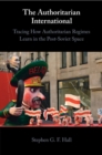 The Authoritarian International : Tracing How Authoritarian Regimes Learn in the Post-Soviet Space - Book