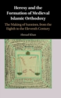 Heresy and the Formation of Medieval Islamic Orthodoxy : The Making of Sunnism, from the Eighth to the Eleventh Century - Book