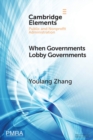 When Governments Lobby Governments : The Institutional Origins of Intergovernmental Persuasion in America - Book