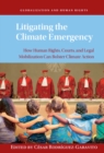 Litigating the Climate Emergency : How Human Rights, Courts, and Legal Mobilization Can Bolster Climate Action - eBook