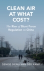 Clean Air at What Cost? : The Rise of Blunt Force Regulation in China - Book