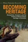 Becoming Heritage : Recognition, Exclusion, and the Politics of Black Cultural Heritage in Colombia - eBook
