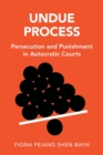 Undue Process : Persecution and Punishment in Autocratic Courts - Book