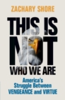 This Is Not Who We Are : America’s Struggle Between Vengeance and Virtue - eBook