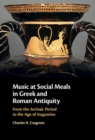 Music at Social Meals in Greek and Roman Antiquity : From the Archaic Period to the Age of Augustine - eBook