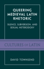 Queering Medieval Latin Rhetoric : Silence, Subversion, and Sexual Heterodoxy - Book