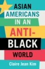 Asian Americans in an Anti-Black World - Book