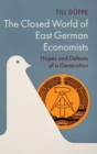 The Closed World of East German Economists : Hopes and Defeats of a Generation - Book