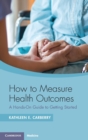 How to Measure Health Outcomes : A Hands-On Guide to Getting Started - Book