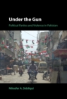 Under the Gun : Political Parties and Violence in Pakistan - eBook