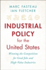 Industrial Policy for the United States : Winning the Competition for Good Jobs and High-Value Industries - Book